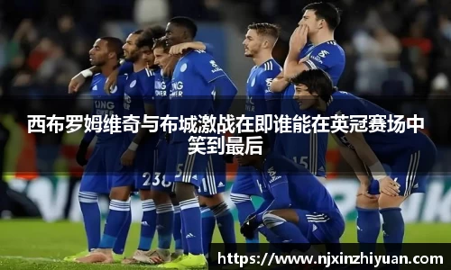 西布罗姆维奇与布城激战在即谁能在英冠赛场中笑到最后